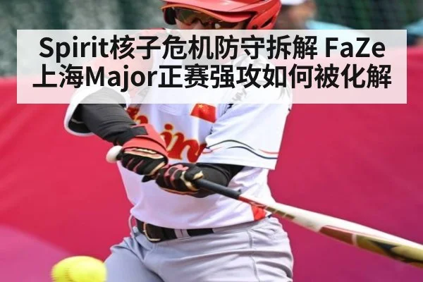 Spirit核子危机防守拆解 FaZe上海Major正赛强攻如何被化解（kaiyun）